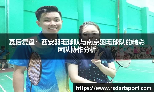 赛后复盘：西安羽毛球队与南京羽毛球队的精彩团队协作分析