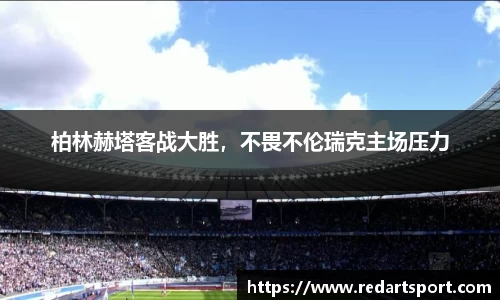 柏林赫塔客战大胜，不畏不伦瑞克主场压力