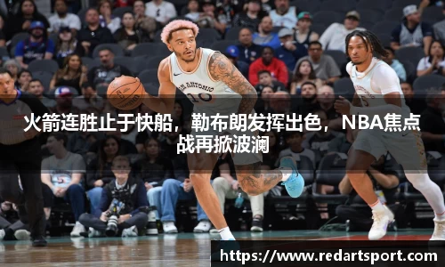 火箭连胜止于快船，勒布朗发挥出色，NBA焦点战再掀波澜