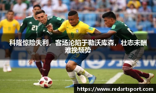 科隆惊险失利，客场沦陷于勒沃库森，壮志未酬难挽颓势