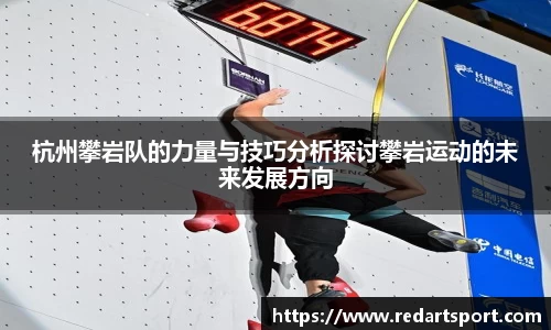 杭州攀岩队的力量与技巧分析探讨攀岩运动的未来发展方向
