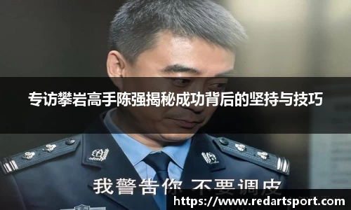 专访攀岩高手陈强揭秘成功背后的坚持与技巧