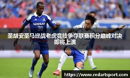 圣胡安圣马迎战老虎竞技争夺联赛积分巅峰对决即将上演