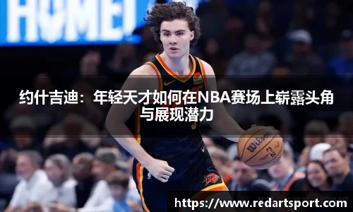约什吉迪：年轻天才如何在NBA赛场上崭露头角与展现潜力