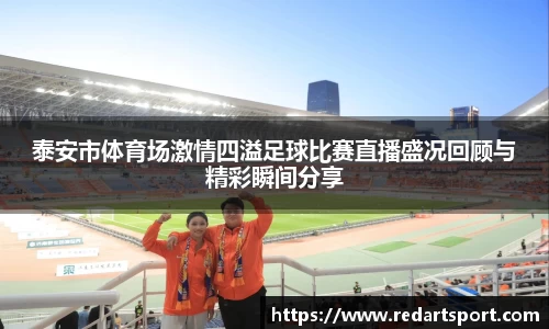 泰安市体育场激情四溢足球比赛直播盛况回顾与精彩瞬间分享
