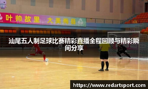 汕尾五人制足球比赛精彩直播全程回顾与精彩瞬间分享