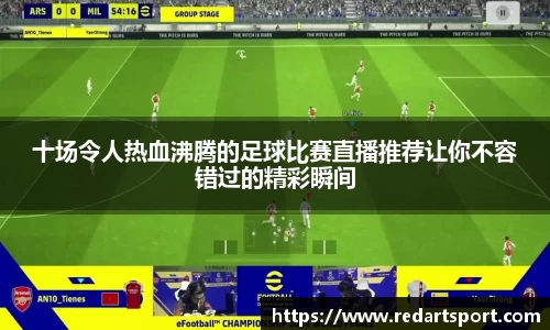 十场令人热血沸腾的足球比赛直播推荐让你不容错过的精彩瞬间