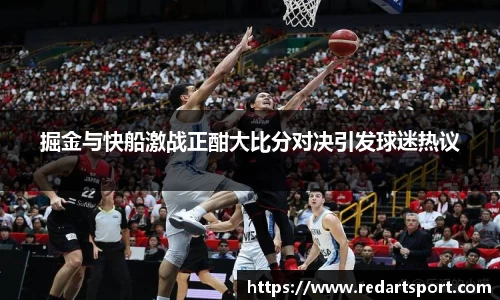 掘金与快船激战正酣大比分对决引发球迷热议