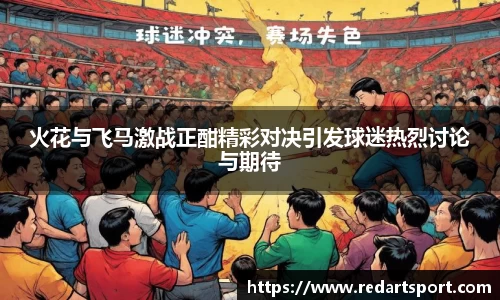 火花与飞马激战正酣精彩对决引发球迷热烈讨论与期待