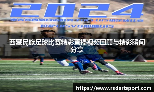 西藏民族足球比赛精彩直播视频回顾与精彩瞬间分享